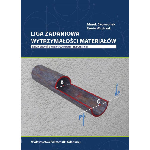 Skowronek M., Wojtczak E., Liga Zadaniowa Wytrzymałości Materiałów. Zbiór zadań z rozwiązaniami – edycje I–VIII