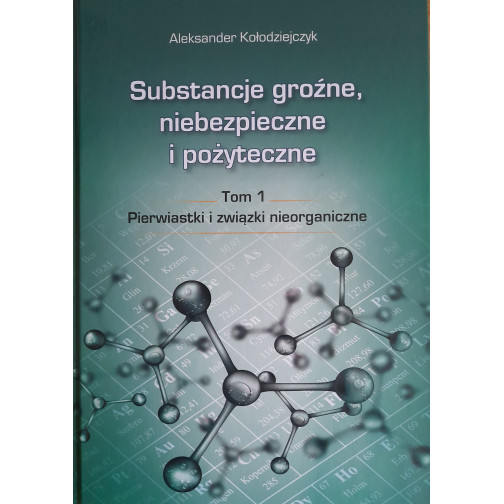Kołodziejczyk A., Substancje groźne, niebezpieczne i pożyteczne. T. 1. Pierwiastki i związki nieorganiczne
