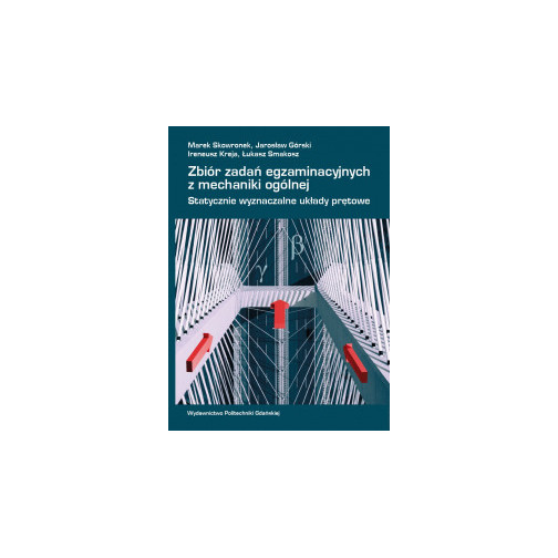 Skowronek M., Górski J., Kreja I., Smakosz Ł., Zbiór zadań egzaminacyjnych z mechaniki ogólnej. Statystycznie wyznaczalne układy