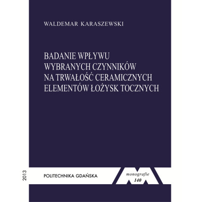 Karaszewski W., Monografia 140. Badanie wpływu wybranych czynników na trwałość ceramicznych elementów łożysk tocznych