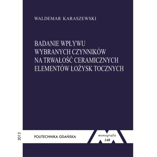 Karaszewski W., Monografia 140. Badanie wpływu wybranych czynników na trwałość ceramicznych elementów łożysk tocznych