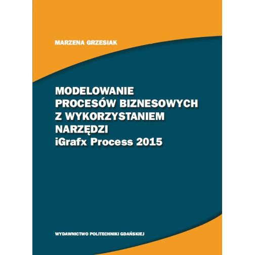 Grzesiak M., Modelowanie procesów biznesowych z wykorzystaniem narzędzi iGrafx Process 2015