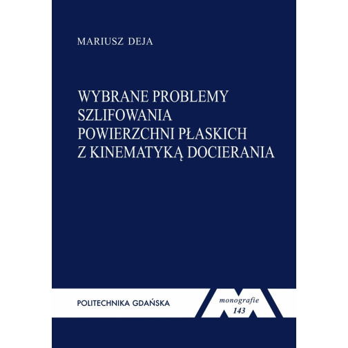 Deja M., Monografia 143. Wybrane problemy szlifowania powierzchni płaskich z kinematyką docierania