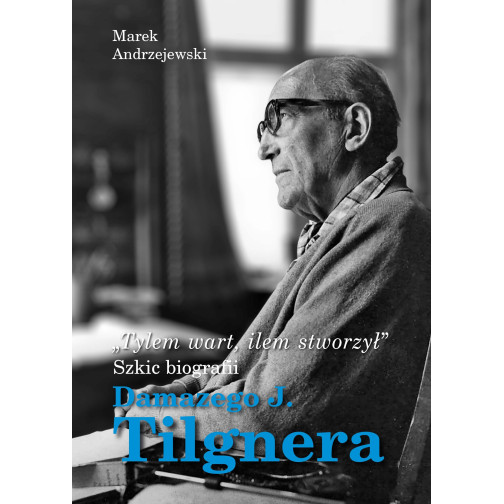 Andrzejewski M., „Tylem wart, ilem stworzył”. Szkic biografii Damazego Tilgnera