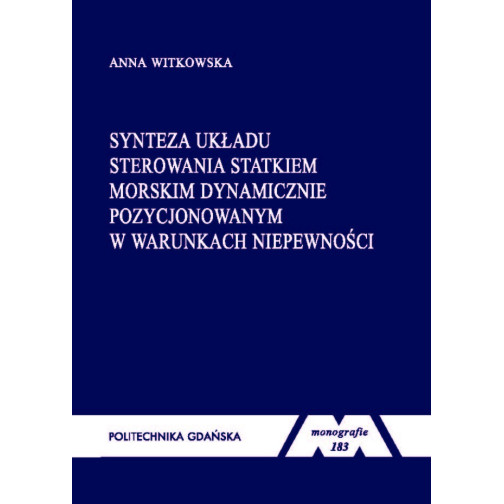 Witkowska A., Monografia 183. Synteza układu sterowania statkiem morskim dynamicznie pozycjonowanym w warunkach niepewności