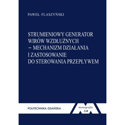 Flaszyński P., Monografia 138. Strumieniowy generator wirów wzdłużnych. Mechanizm działania i zastosowanie do sterowania przepły