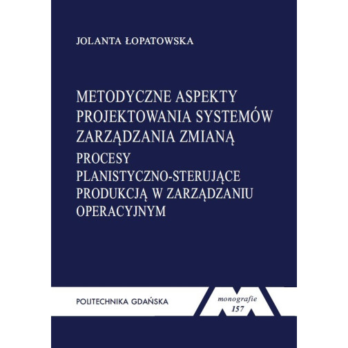 Łopatowska J., Monografia 157. Metodyczne aspekty projektowania systemów zarządzania zmianą. Procesy planistyczno-sterujące prod